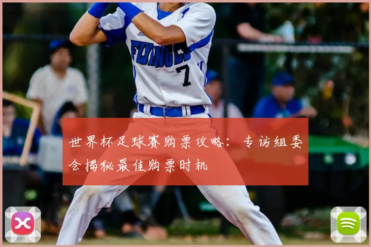 世界杯足球赛购票攻略：专访组委会揭秘最佳购票时机