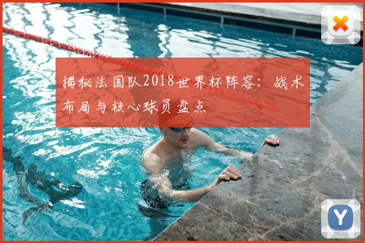 揭秘法国队2018世界杯阵容：战术布局与核心球员盘点