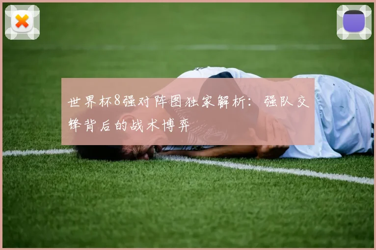 世界杯8强对阵图独家解析:强队交锋背后的战术博弈
