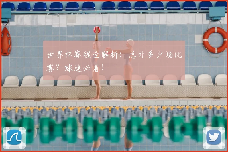 世界杯赛程全解析：总计多少场比赛？球迷必看！