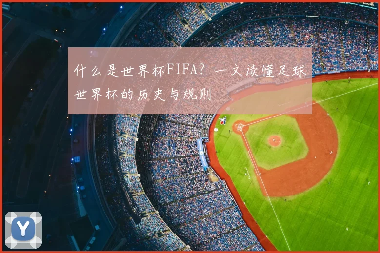 什么是世界杯FIFA?一文读懂足球世界杯的历史与规则
