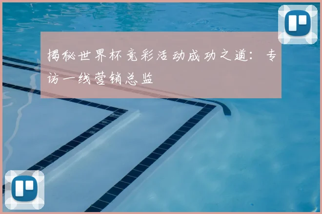 揭秘世界杯竞彩活动成功之道:专访一线营销总监