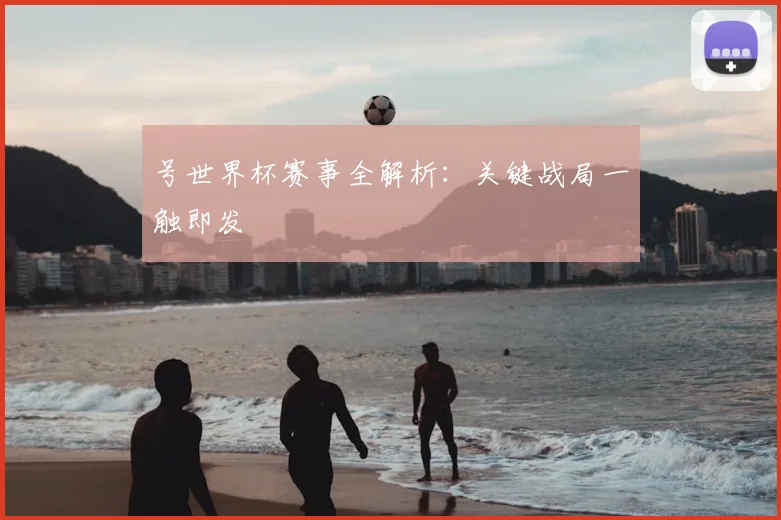 号世界杯赛事全解析：关键战局一触即发
