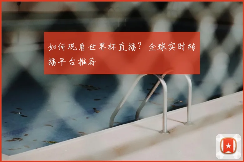 如何观看世界杯直播?全球实时转播平台推荐