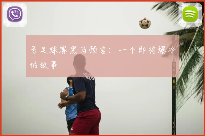 号足球赛黑马预言：一个即将爆冷的故事