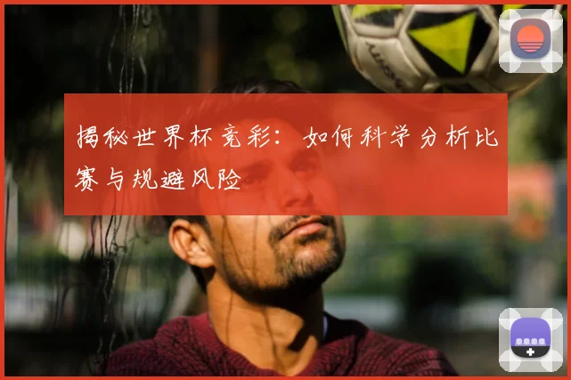 揭秘世界杯竞彩:如何科学分析比赛与规避风险