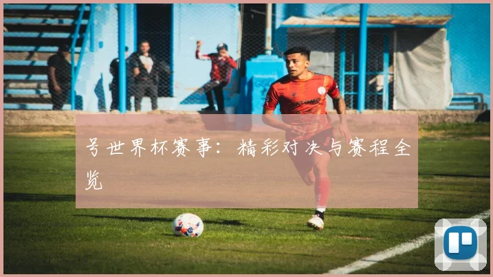 号世界杯赛事：精彩对决与赛程全览
